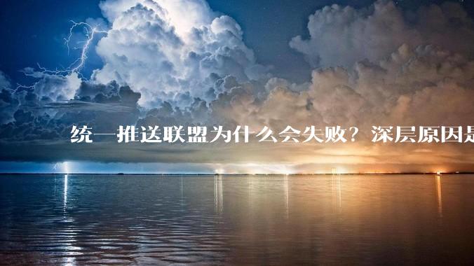 统一推送联盟为什么会失败？深层原因是什么？
