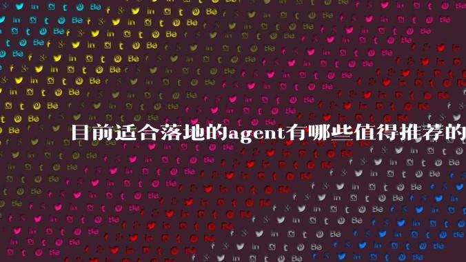 目前适合落地的agent有哪些值得推荐的框架？